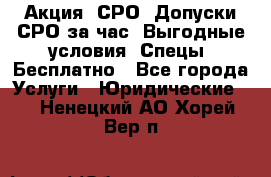 Акция! СРО! Допуски СРО за1час! Выгодные условия! Спецы! Бесплатно - Все города Услуги » Юридические   . Ненецкий АО,Хорей-Вер п.